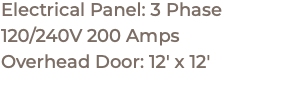 Electrical Panel: 3 Phase 120/240V 200 Amps Overhead Door: 12' x 12'