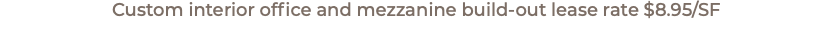 Custom interior office and mezzanine build-out lease rate $8.95/SF