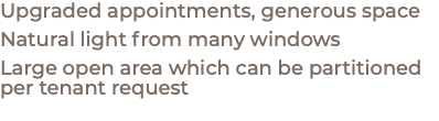 Upgraded appointments, generous space Natural light from many windows Large open area which can be partitioned per tenant request